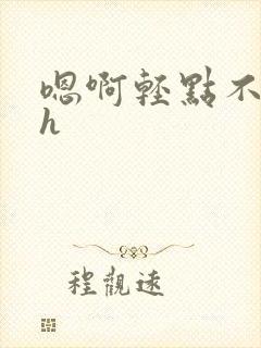 嗯啊轻点不要了h