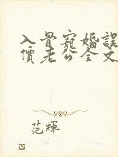 入骨宠婚误惹天价老公全文下载