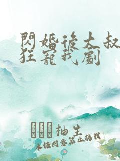 闪婚后大叔每天狂宠我剧