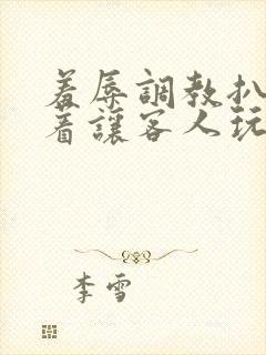 羞辱调教扒开跪着让客人玩视频