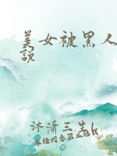 美女被黑人干小说