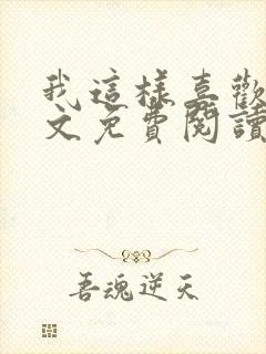 我这样喜欢你全文免费阅读