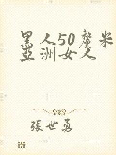 黑人50厘米交亚洲女人