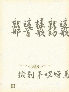 就这样就这样是哪首歌的歌词