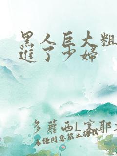 黑人巨大粗物挺进了少妇