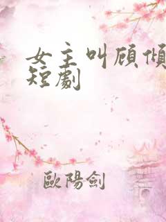 女主叫顾倾城的短剧