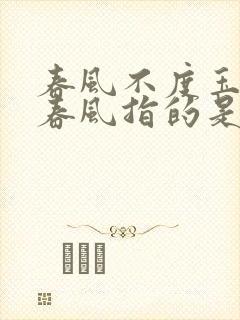 春风不度玉门关春风指的是什么风