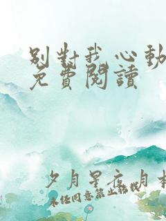 别对我心动小说免费阅读