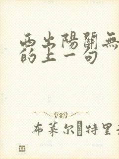 西出阳关无故人的上一句