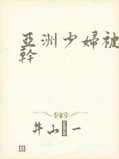 亚洲少妇被黑人干