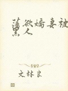 荡欲娇妻被多个黑人