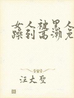 女人被黑人狂c躁到高潮免费视频