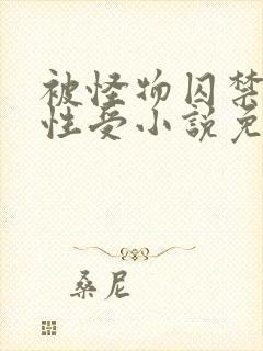 被怪物囚禁的双性受小说免费阅读全文