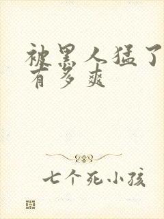 被黑人猛了进去有多爽