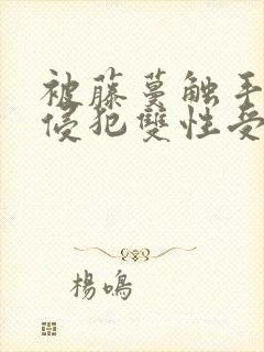 被藤蔓触手狠狠侵犯双性受