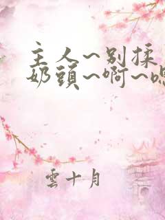 主人~别揉了~奶头~啊~嗯小说