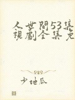 人世间53集电视剧全集免费观看