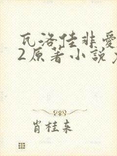 瓦洛佳非爱不可2原著小说免费阅读