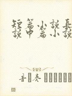 短篇小说长篇小说中篇小说是如何区分的