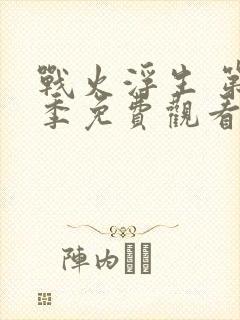 战火浮生 第1季免费观看完整版高清