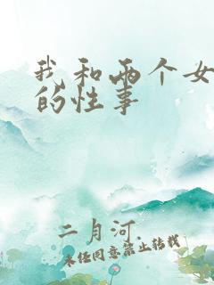 我和两个女邻居的性事