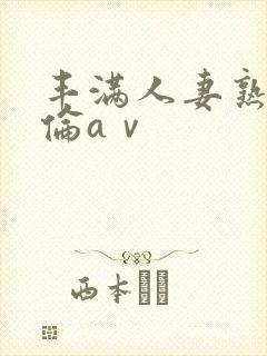 丰满人妻熟妇人伦aⅴ