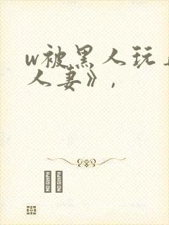 w被黑人玩弄的人妻》,