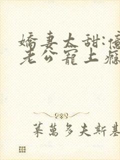 娇妻太甜:亿万老公宠上瘾