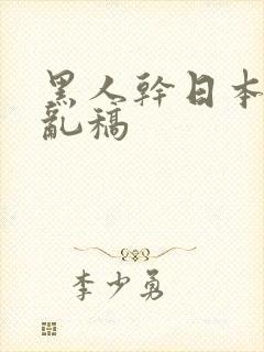 黑人干日本女人乱稿