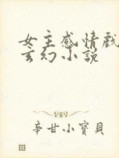 女主感情戏多的玄幻小说