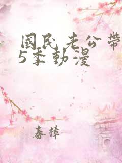国民老公带回家5季动漫