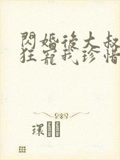 闪婚后大叔每天狂宠我珍惜珍