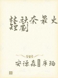 林秋奈最火十部短剧