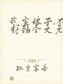 我家娘子,不太对劲全文免费听书