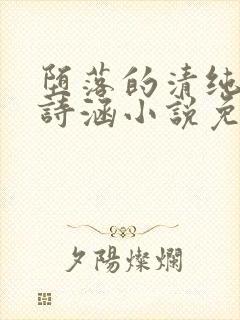 堕落的清纯校花诗涵小说免费阅读