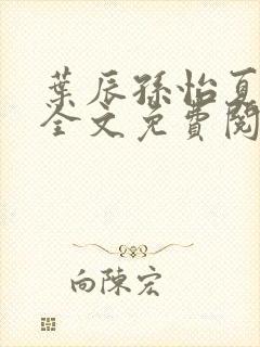 叶辰孙怡夏若雪全文免费阅读在线