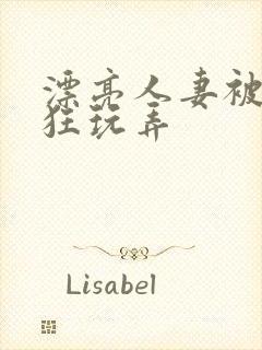 漂亮人妻被公疯狂玩弄
