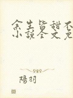 余生皆甜不见君小说全文免费阅读无弹窗