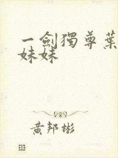 一剑独尊叶玄的妹妹