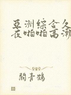 亚洲综合久久午夜啪啪高潮呻吟av