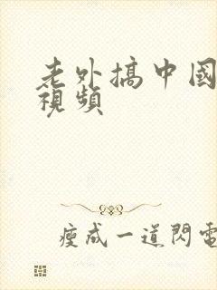 老外搞中国女人视频