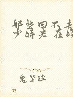 那些回不去的年少时光 在线