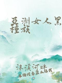 亚洲女人黑人乱种族