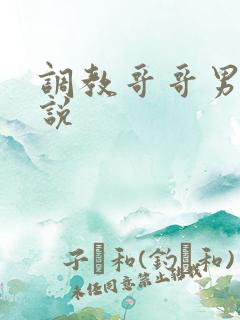 调教哥哥男男小说