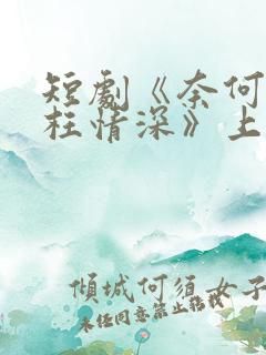 短剧《奈何流年枉情深》上线