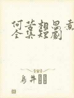 何苦相思煮余年全集短剧