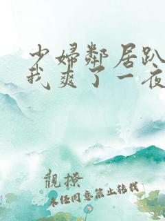 少妇邻居趴着让我爽了一夜视频