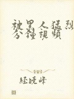 被黑人猛烈40分钟视频