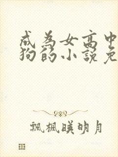 成为女高中生的狗的小说免费阅读