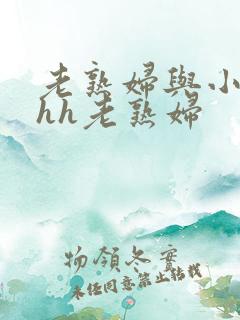 老熟妇与小伙子hh老熟妇